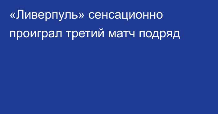 «Ливерпуль» сенсационно проиграл третий матч подряд
