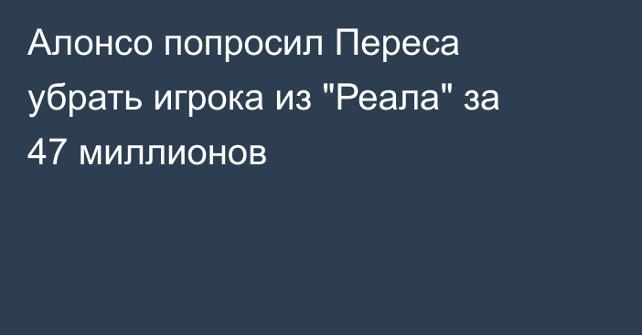 Алонсо попросил Переса убрать игрока из 