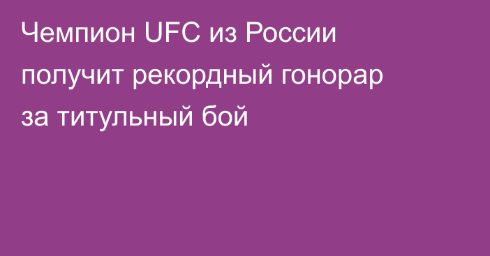 Чемпион UFC из России получит рекордный гонорар за титульный бой