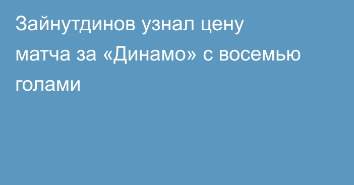 Зайнутдинов узнал цену матча за «Динамо» с восемью голами