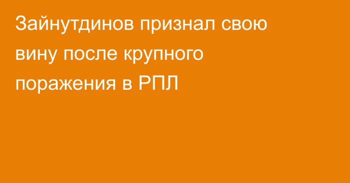 Зайнутдинов признал свою вину после крупного поражения в РПЛ