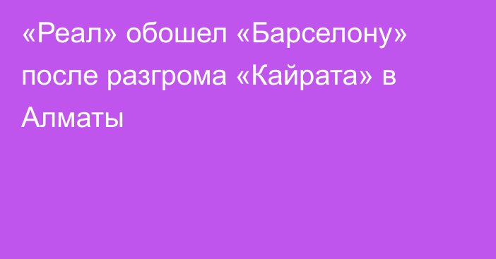 «Реал» обошел «Барселону» после разгрома «Кайрата» в Алматы
