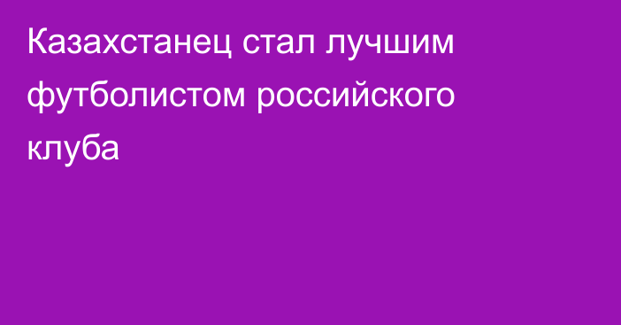 Казахстанец стал лучшим футболистом российского клуба