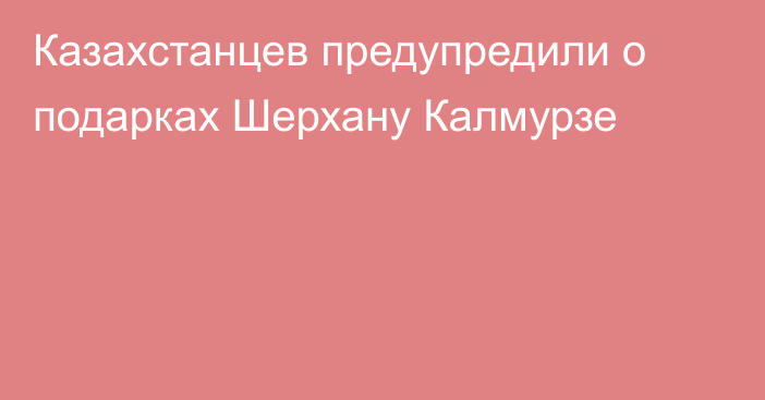 Казахстанцев предупредили о подарках Шерхану Калмурзе
