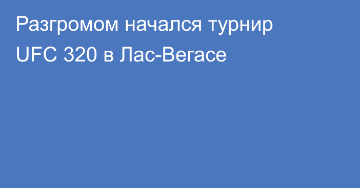 Разгромом начался турнир UFC 320 в Лас-Вегасе