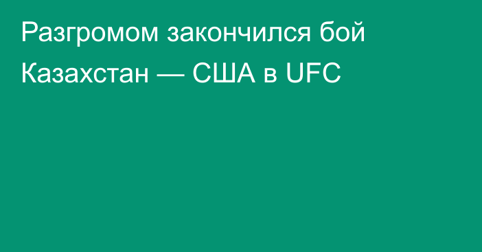 Разгромом закончился бой Казахстан — США в UFC