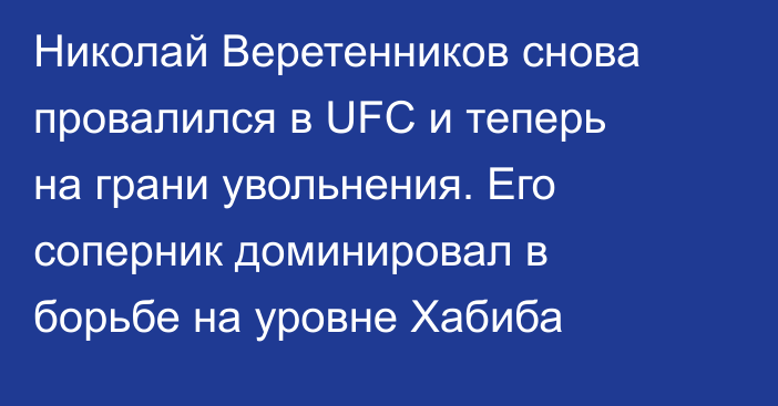 Николай Веретенников снова провалился в UFC и теперь на грани увольнения. Его соперник доминировал в борьбе на уровне Хабиба