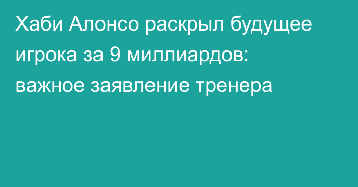 Хаби Алонсо раскрыл будущее игрока за 9 миллиардов: важное заявление тренера