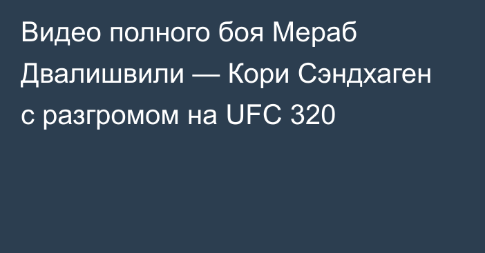 Видео полного боя Мераб Двалишвили — Кори Сэндхаген с разгромом на UFC 320