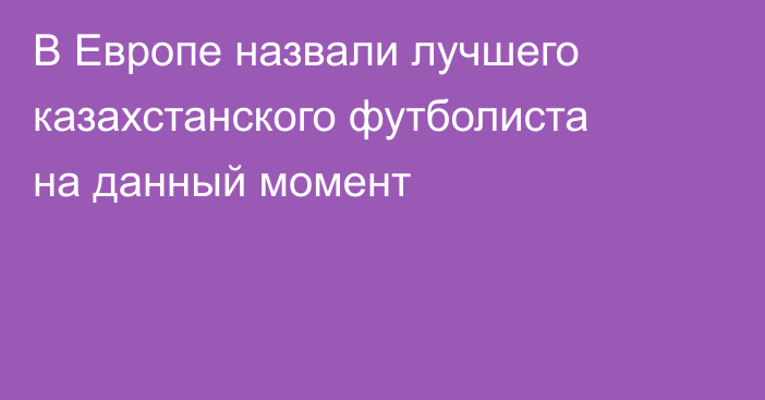 В Европе назвали лучшего казахстанского футболиста на данный момент