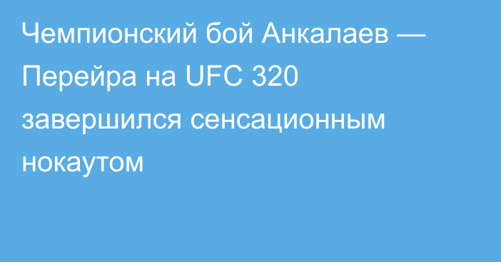 Чемпионский бой Анкалаев — Перейра на UFC 320 завершился сенсационным нокаутом