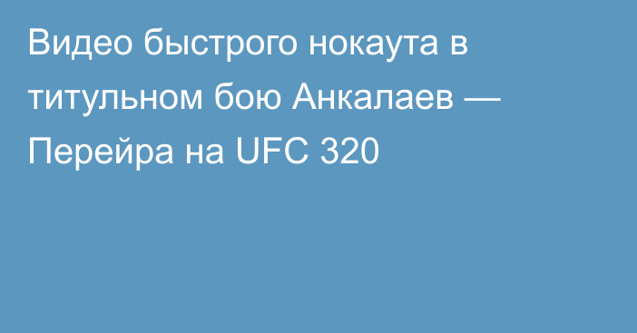 Видео быстрого нокаута в титульном бою Анкалаев — Перейра на UFC 320