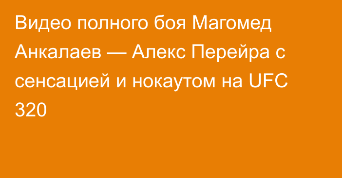 Видео полного боя Магомед Анкалаев — Алекс Перейра с сенсацией и нокаутом на UFC 320
