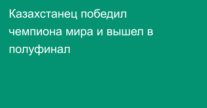 Казахстанец победил чемпиона мира и вышел в полуфинал