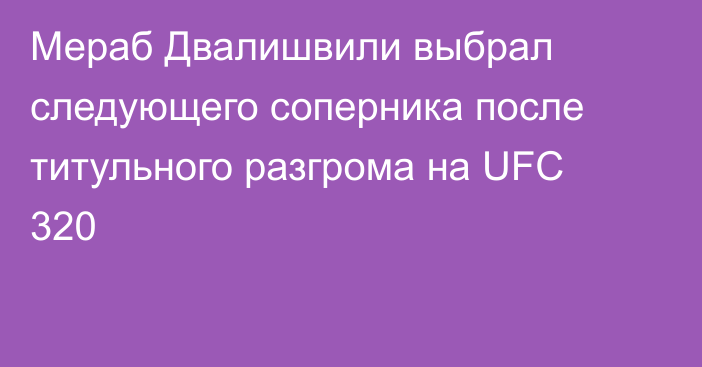 Мераб Двалишвили выбрал следующего соперника после титульного разгрома на UFC 320