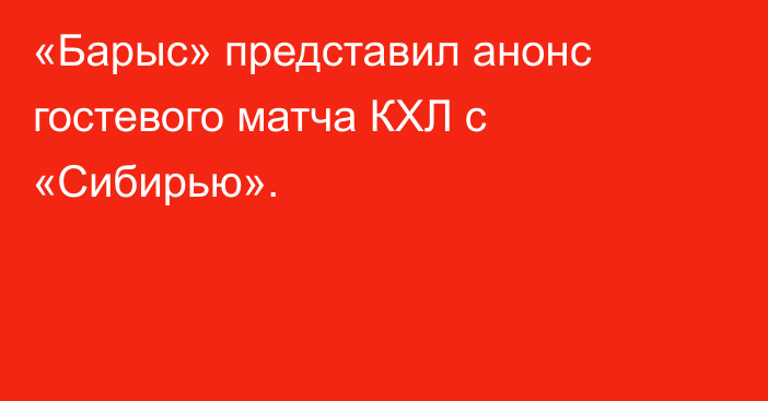 «Барыс» представил анонс гостевого матча КХЛ с «Сибирью».