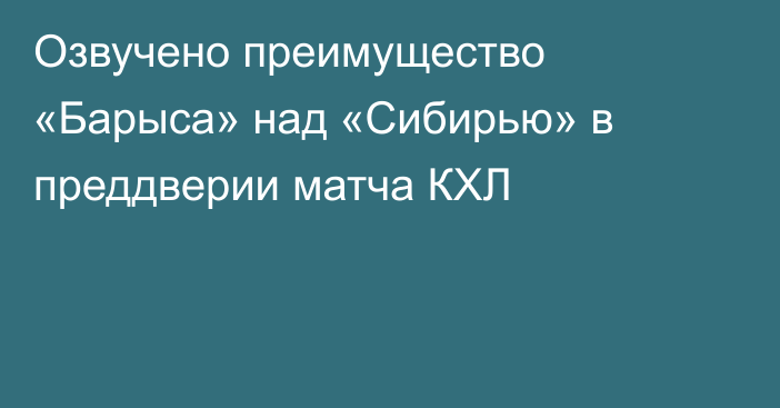 Озвучено преимущество «Барыса» над «Сибирью» в преддверии матча КХЛ