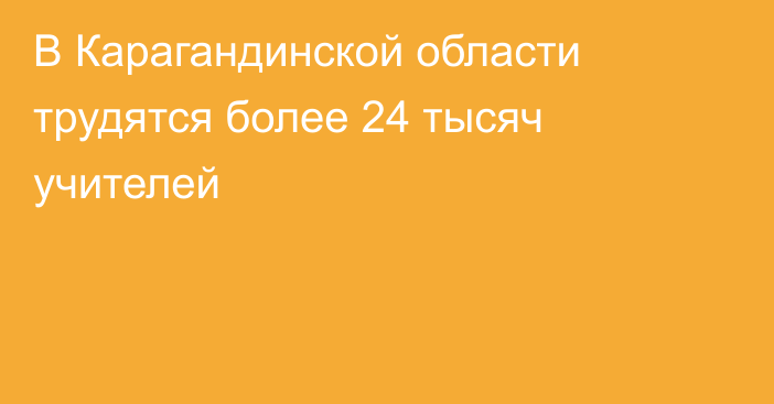 В Карагандинской области трудятся более 24 тысяч учителей