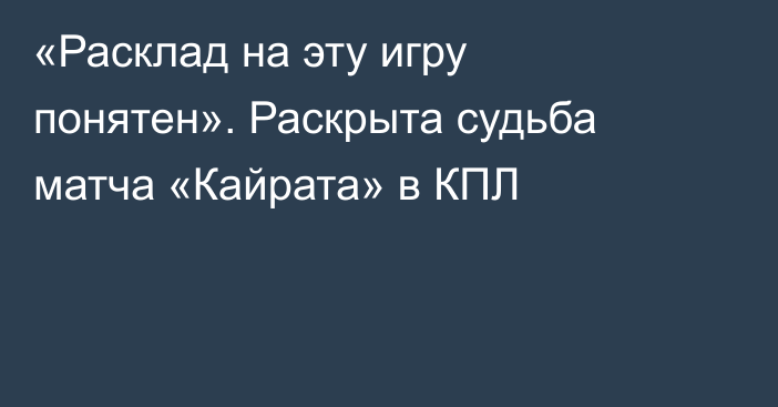 «Расклад на эту игру понятен». Раскрыта судьба матча «Кайрата» в КПЛ