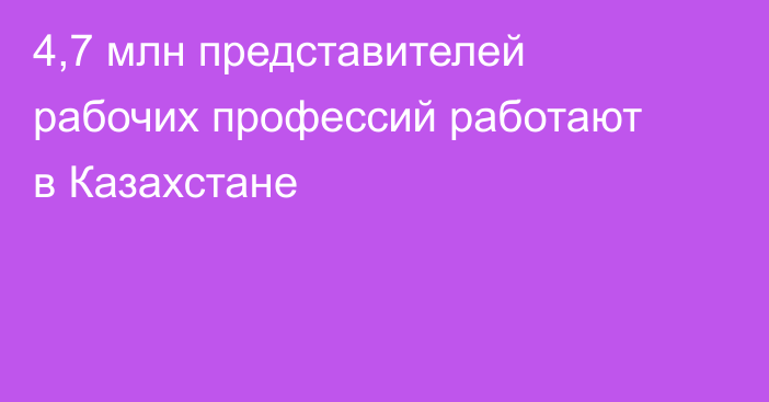 4,7 млн представителей рабочих профессий работают в Казахстане