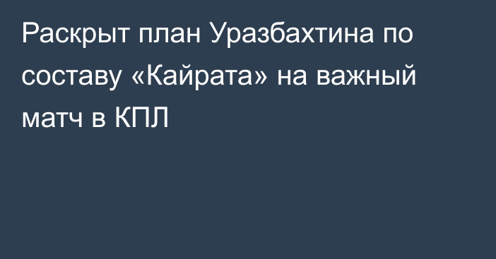 Раскрыт план Уразбахтина по составу «Кайрата» на важный матч в КПЛ