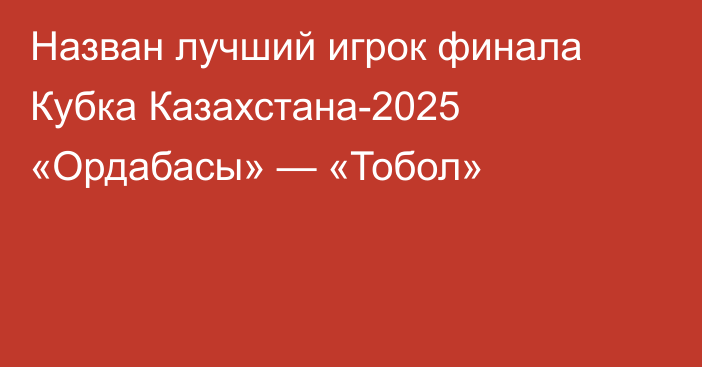 Назван лучший игрок финала Кубка Казахстана-2025 «Ордабасы» — «Тобол»