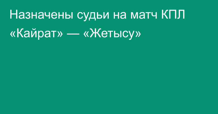 Назначены судьи на матч КПЛ «Кайрат» — «Жетысу»