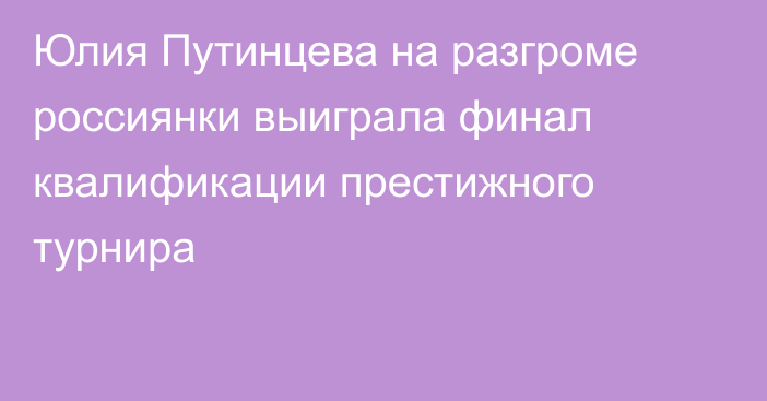 Юлия Путинцева на разгроме россиянки выиграла финал квалификации престижного турнира