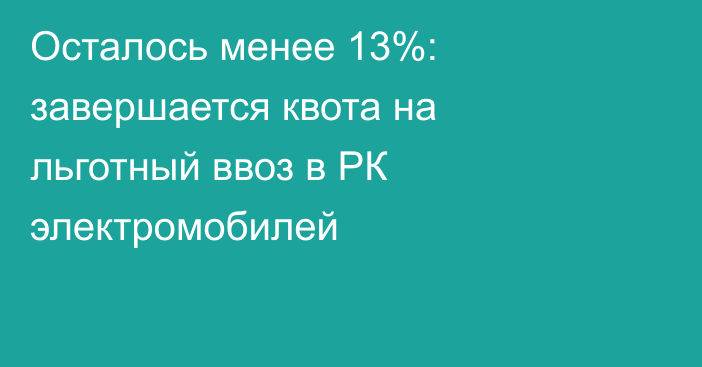 Осталось менее 13%: завершается квота на льготный ввоз в РК электромобилей