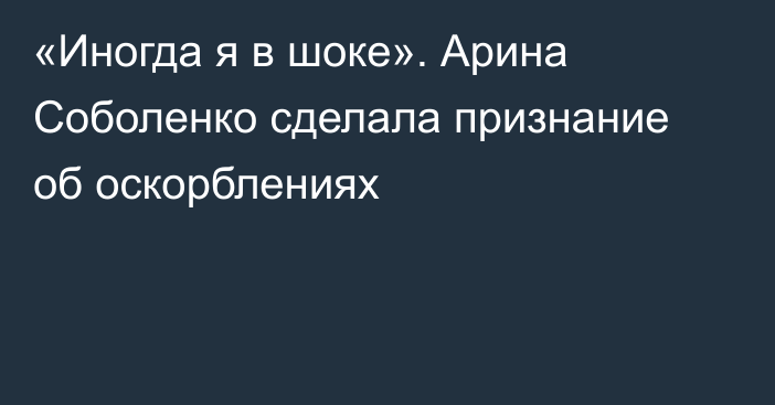 «Иногда я в шоке». Арина Соболенко сделала признание об оскорблениях