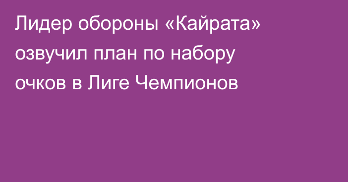 Лидер обороны «Кайрата» озвучил план по набору очков в Лиге Чемпионов