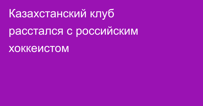 Казахстанский клуб расстался с российским хоккеистом