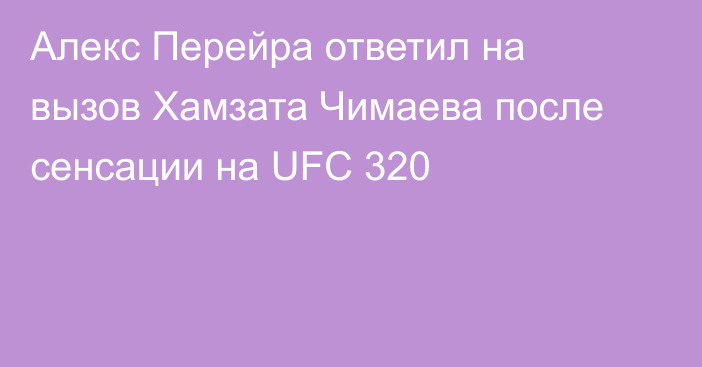 Алекс Перейра ответил на вызов Хамзата Чимаева после сенсации на UFC 320