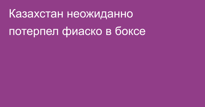 Казахстан неожиданно потерпел фиаско в боксе