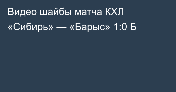 Видео шайбы матча КХЛ «Сибирь» — «Барыс» 1:0 Б