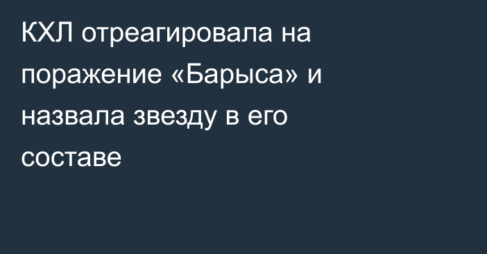 КХЛ отреагировала на поражение «Барыса» и назвала звезду в его составе