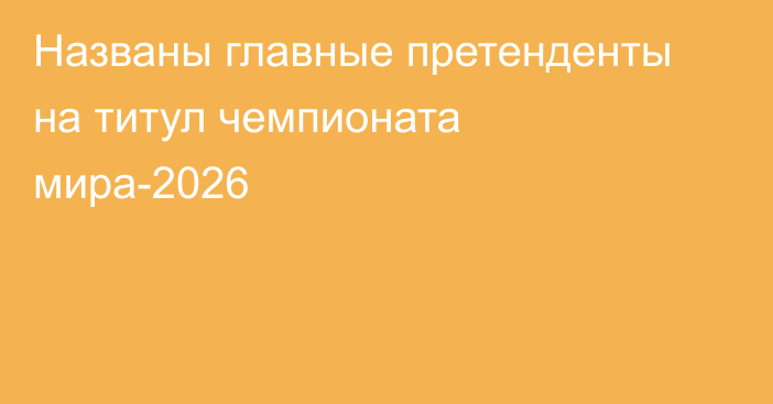 Названы главные претенденты на титул чемпионата мира-2026