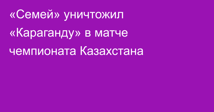 «Семей» уничтожил «Караганду» в матче чемпионата Казахстана