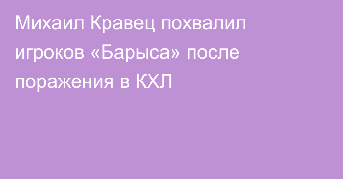 Михаил Кравец похвалил игроков «Барыса» после поражения в КХЛ