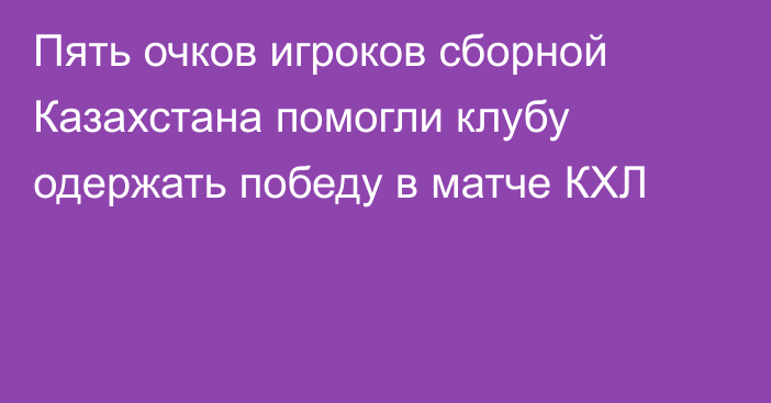 Пять очков игроков сборной Казахстана помогли клубу одержать победу в матче КХЛ