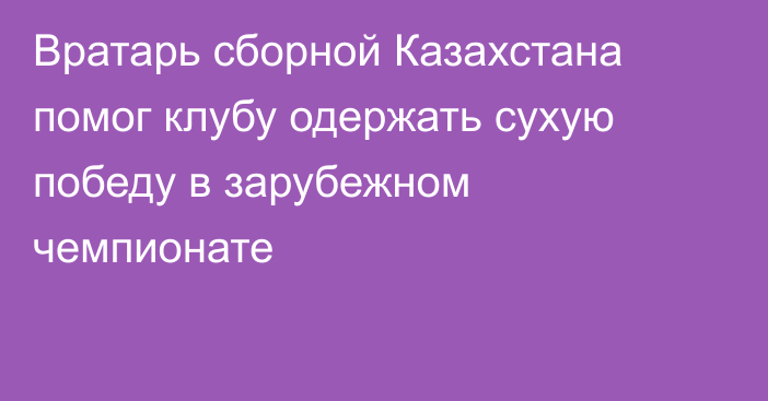 Вратарь сборной Казахстана помог клубу одержать сухую победу в зарубежном чемпионате