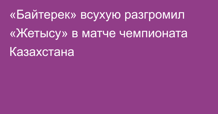 «Байтерек» всухую разгромил «Жетысу» в матче чемпионата Казахстана