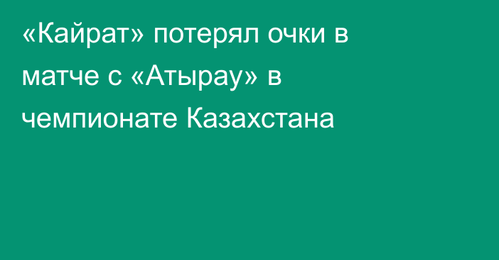 «Кайрат» потерял очки в матче с «Атырау» в чемпионате Казахстана