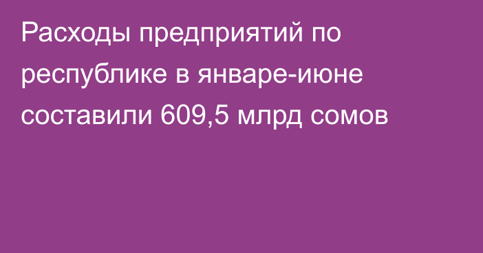 Расходы предприятий по республике в январе-июне составили 609,5 млрд сомов