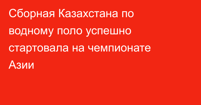 Сборная Казахстана по водному поло успешно стартовала на чемпионате Азии