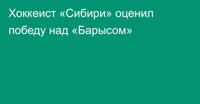Хоккеист «Сибири» оценил победу над «Барысом»