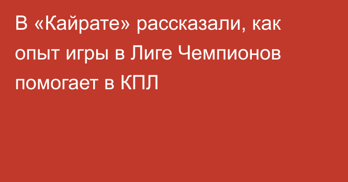 В «Кайрате» рассказали, как опыт игры в Лиге Чемпионов помогает в КПЛ