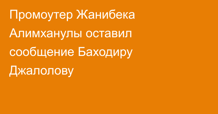 Промоутер Жанибека Алимханулы оставил сообщение Баходиру Джалолову