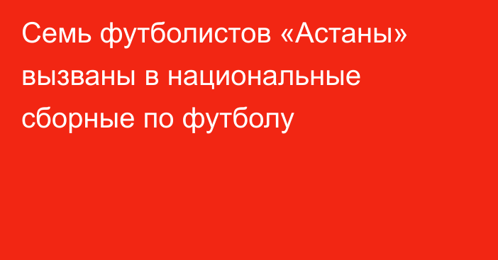 Семь футболистов «Астаны» вызваны в национальные сборные по футболу
