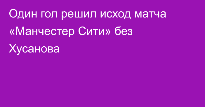 Один гол решил исход матча «Манчестер Сити» без Хусанова